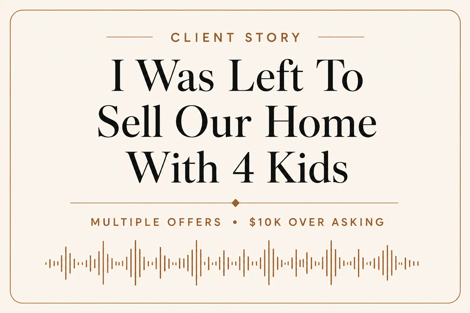 Client story: my husband got transferred, and I was left to sell the house with 4 kids.